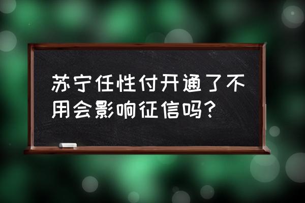 在苏宁任性付上怎么查询 苏宁任性付开通了不用会影响征信吗？