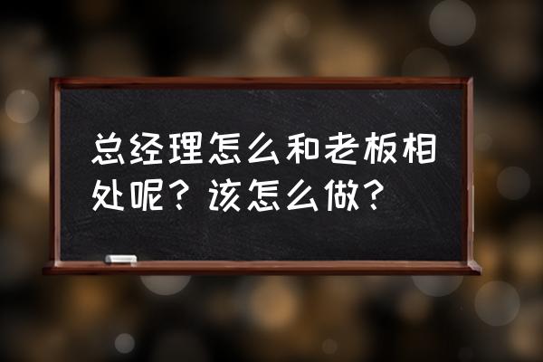 怎么和男上司相处得最好 总经理怎么和老板相处呢？该怎么做？