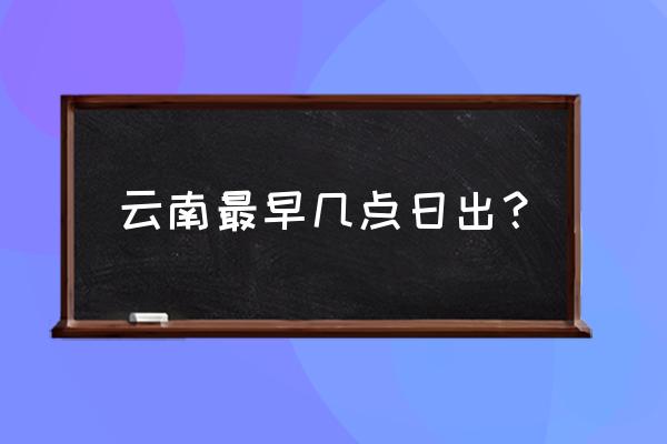 云南旅游哪里可以观日出 云南最早几点日出？