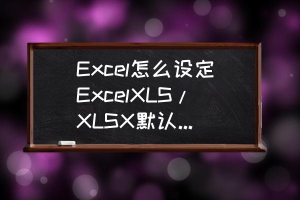 怎么默认打开excel表格 Excel怎么设定ExcelXLS/XLSX默认打开方式？