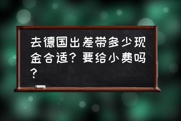 德国出差攻略 去德国出差带多少现金合适？要给小费吗？