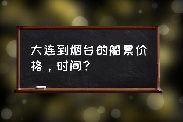 大连去烟台的船票在哪买 大连到烟台的船票价格，时间？