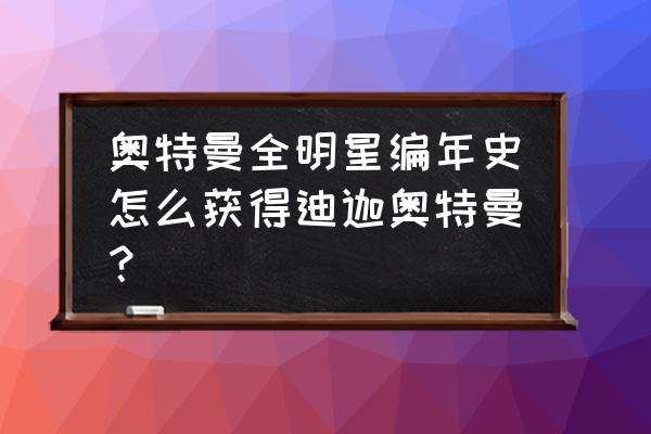 奥特曼格斗进化3解锁阿古茹 奥特曼全明星编年史怎么获得迪迦奥特曼？