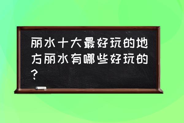 景宁旅游景点推荐大全 丽水十大最好玩的地方丽水有哪些好玩的？