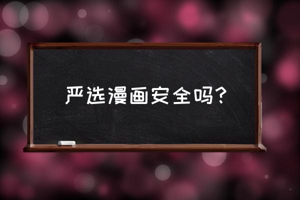 无需登录免费漫画app 严选漫画安全吗？