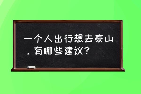 泼辣修图滤镜绿树 一个人出行想去泰山，有哪些建议？