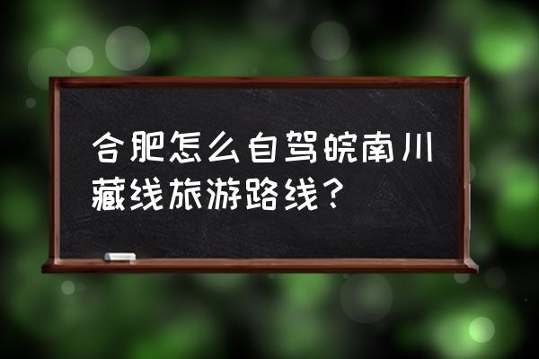 安徽皖南三日自驾最佳路线 合肥怎么自驾皖南川藏线旅游路线？