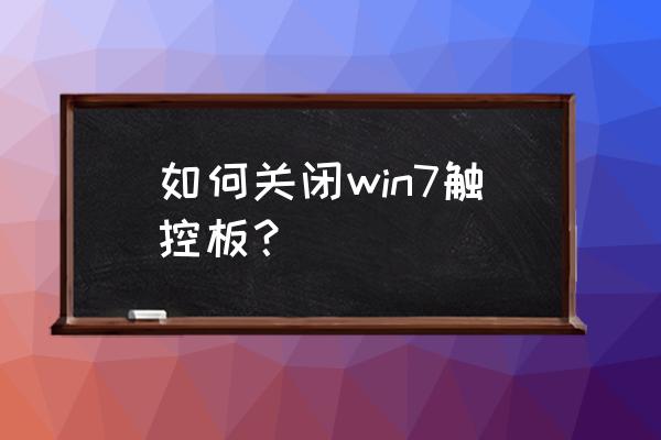 windows7如何关闭笔记本触控板 如何关闭win7触控板？