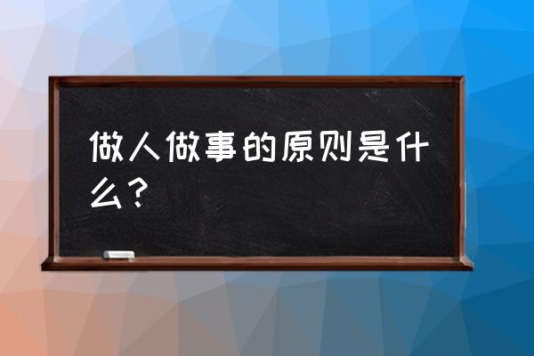 入了社会该怎么为人处事 做人做事的原则是什么？