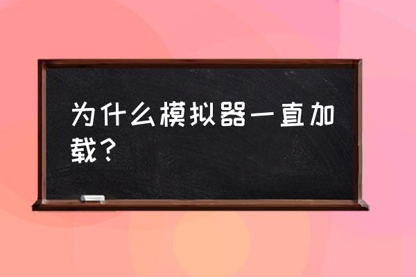 装机模拟器任务一览表 为什么模拟器一直加载？