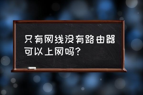 只有网线没有电脑怎么安装路由器 只有网线没有路由器可以上网吗？