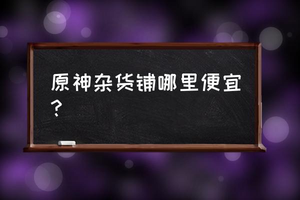 原神全能美食队螃蟹没了怎么办 原神杂货铺哪里便宜？