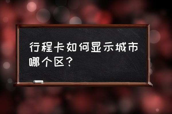 行程卡是怎么获取地址的 行程卡如何显示城市哪个区？