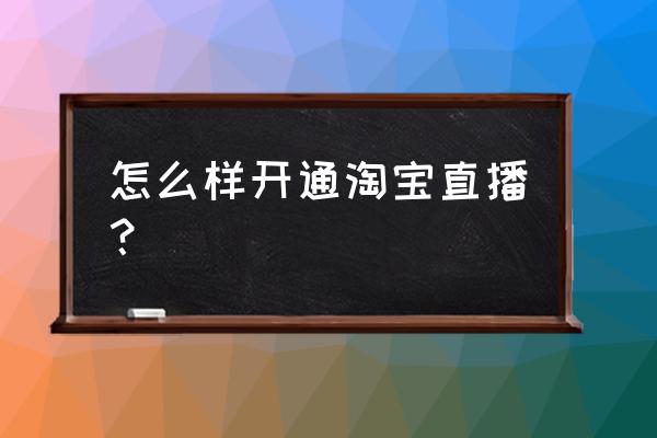 淘宝卖家如何申请淘宝主播 怎么样开通淘宝直播？