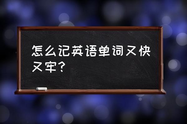 怎么才能把英语单词快速的会背呢 怎么记英语单词又快又牢？