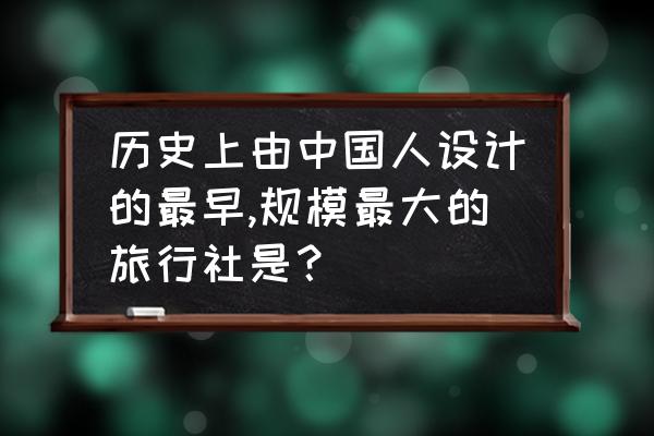 中国近代旅游产生的原因是什么 历史上由中国人设计的最早,规模最大的旅行社是？