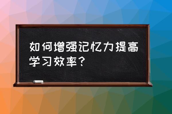 学习效率怎么才能提高 如何增强记忆力提高学习效率？