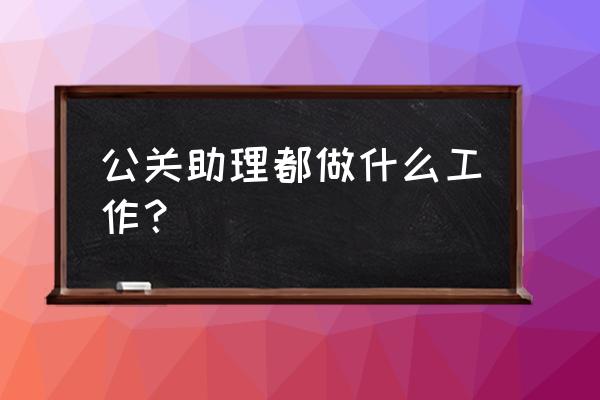 公关策划需要做哪些工作 公关助理都做什么工作？