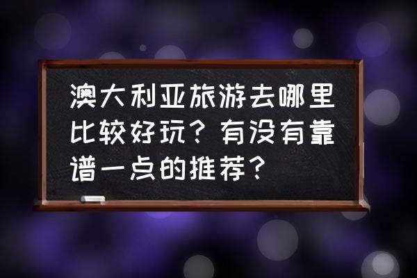 澳洲维多利亚州旅游 澳大利亚旅游去哪里比较好玩？有没有靠谱一点的推荐？