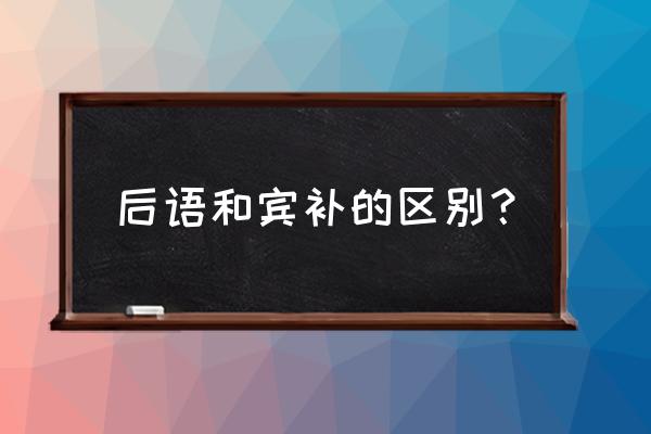 英语中的宾语和补语的区别 后语和宾补的区别？