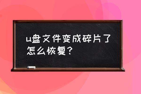 u盘恢复文件方法 u盘文件变成碎片了怎么恢复？