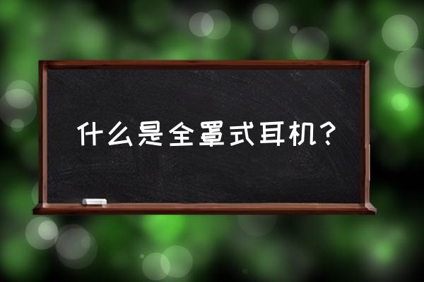 开放式耳机和封闭式耳机的优缺点 什么是全罩式耳机？