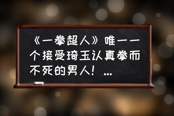 造梦西游ol冥界霸主在哪里 《一拳超人》唯一一个接受琦玉认真拳而不死的男人！到了末期那个神级怪人到底有多强？