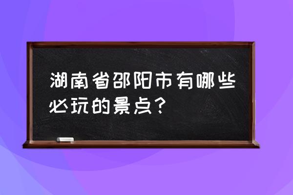 城步十大景点 湖南省邵阳市有哪些必玩的景点？