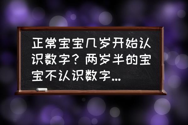 幼儿园数字比大小怎么教孩子 正常宝宝几岁开始认识数字？两岁半的宝宝不认识数字正常吗？