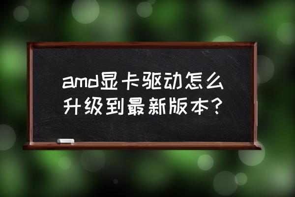 amd显卡驱动安装最新设置 amd显卡驱动怎么升级到最新版本？