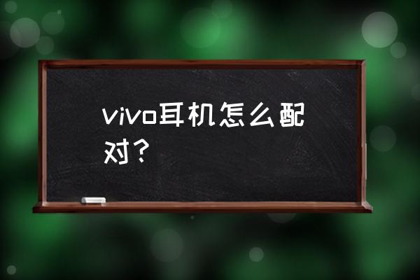 vivotws2怎样连接新手机 vivo耳机怎么配对？