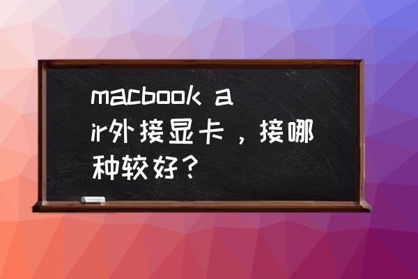 macbook air外接显卡详细教程 macbook air外接显卡，接哪种较好？