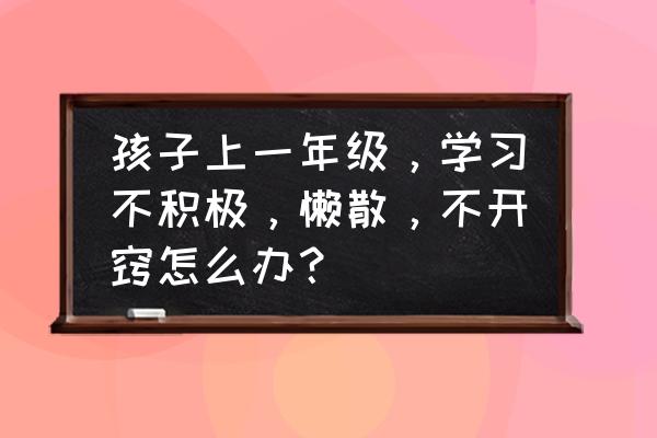 第一天孩子上学不适应怎么办 孩子上一年级，学习不积极，懒散，不开窍怎么办？