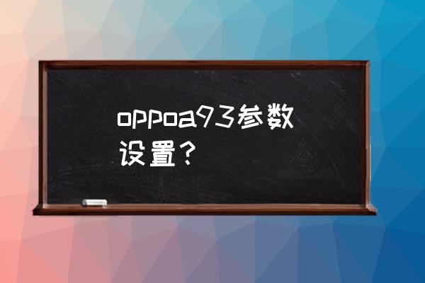 oppoa93手机设置教程 oppoa93参数设置？