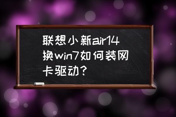 怎么给正版win7添驱动程序 联想小新air14换win7如何装网卡驱动？