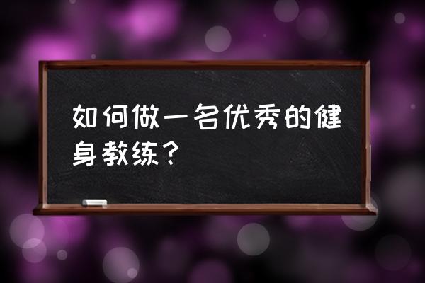 如何做一个优秀员工十大职业素养 如何做一名优秀的健身教练？