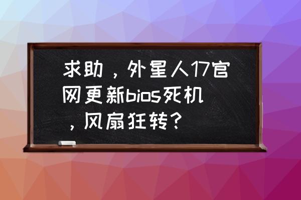 外星人笔记本bios设置硬盘启动 求助，外星人17官网更新bios死机，风扇狂转？