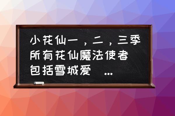 小花仙伊瞳绘画 小花仙一，二，三季所有花仙魔法使者(包括雪城爱)变身和功击咒语？