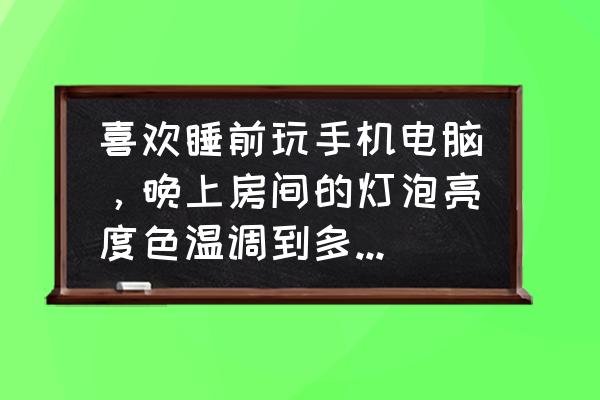 电脑色调怎么调对眼睛最好 喜欢睡前玩手机电脑，晚上房间的灯泡亮度色温调到多少比较合适？