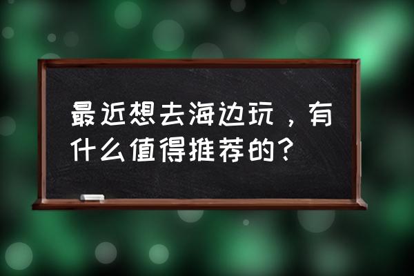 最适合国人去的十大海岛 最近想去海边玩，有什么值得推荐的？