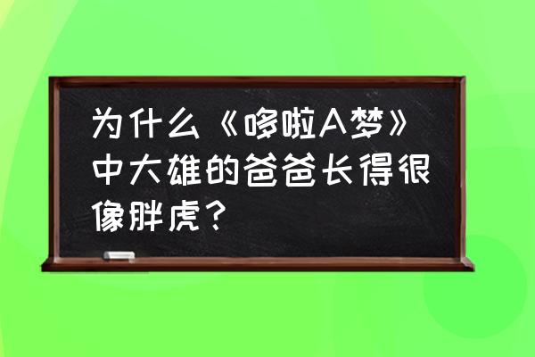 哆啦a梦和大雄怎么画的简单又好看 为什么《哆啦A梦》中大雄的爸爸长得很像胖虎？