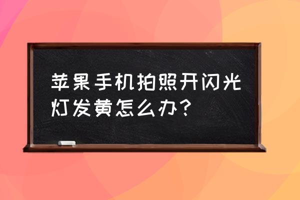 苹果手机拍照闪光灯怎么关闭 苹果手机拍照开闪光灯发黄怎么办？