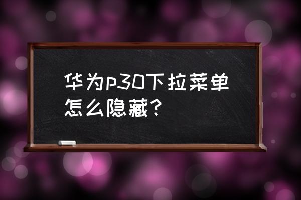 华为p30手机怎么隐藏自己的游戏 华为p30下拉菜单怎么隐藏？