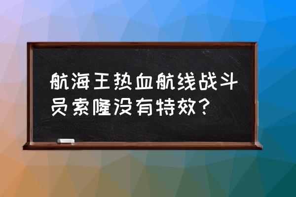 航海王热血航线战斗员佐罗兑换码 航海王热血航线战斗员索隆没有特效？