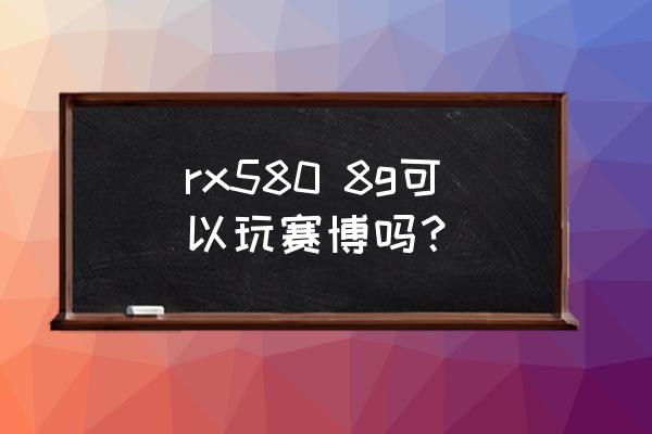 赛博朋克吃cpu还是显卡 rx580 8g可以玩赛博吗？