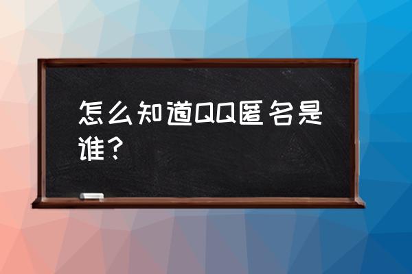 qq群聊怎么打开匿名聊天 怎么知道QQ匿名是谁？