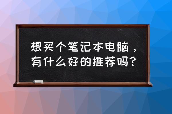 如何选购一台个人电脑 想买个笔记本电脑，有什么好的推荐吗？