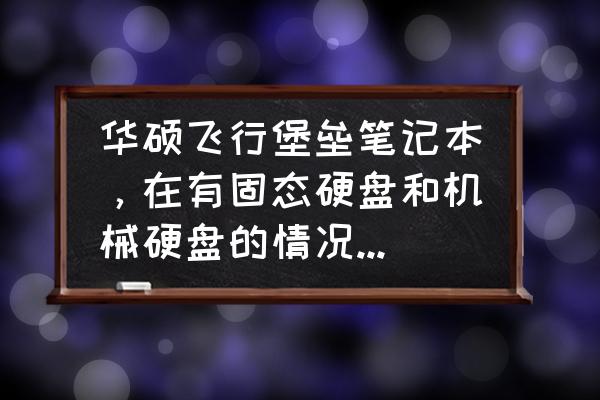 华硕飞行堡垒改第一启动项 华硕飞行堡垒笔记本，在有固态硬盘和机械硬盘的情况下，怎么把固态硬盘设置为启动盘？