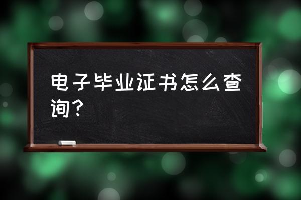 如何在学信网查询自己毕业证证书 电子毕业证书怎么查询？