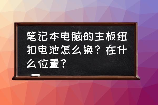 cmos电池焊接在主板上怎么更换 笔记本电脑的主板纽扣电池怎么换？在什么位置？